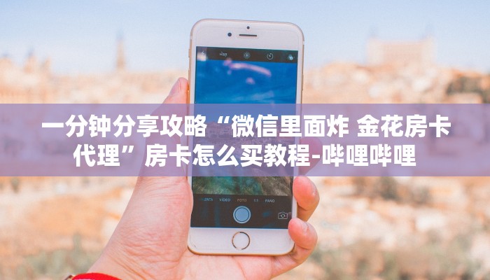 一分钟分享攻略“微信里面炸 金花房卡代理”房卡怎么买教程-哔哩哔哩 一分钟分享攻略“微信里面炸 金花房卡代理”房卡怎么买教程-哔哩哔哩