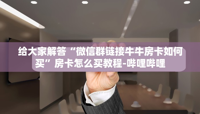 一分钟分享攻略“微信上链接炸 金花房卡代理”房卡怎么买教程-哔哩哔哩 一分钟分享攻略“微信上链接炸 金花房卡代理”房卡怎么买教程-哔哩哔哩