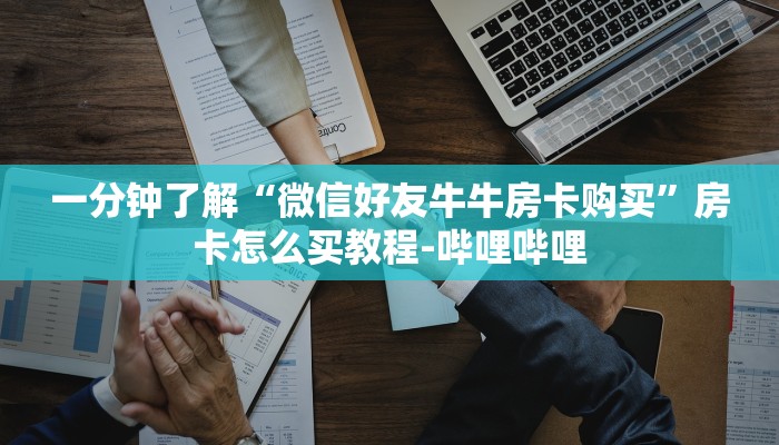 一分钟了解“微信好友牛牛房卡购买”房卡怎么买教程-哔哩哔哩 一分钟了解“微信好友牛牛房卡购买”房卡怎么买教程-哔哩哔哩