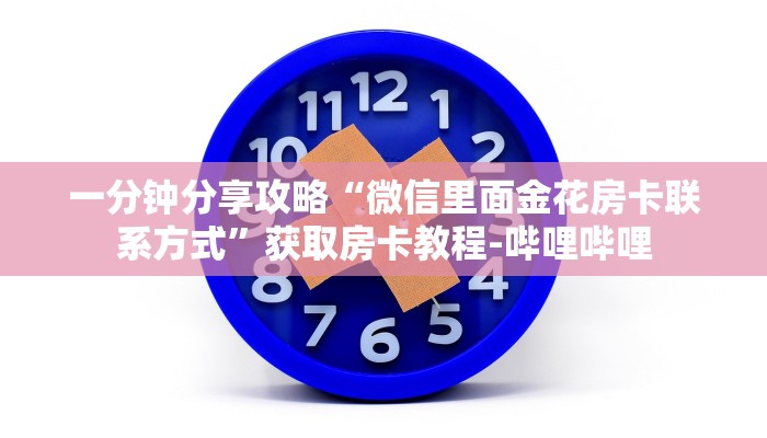 一分钟分享攻略“微信里面金花房卡联系方式”获取房卡教程-哔哩哔哩