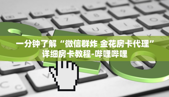 一分钟了解“微信群炸 金花房卡代理”详细房卡教程-哔哩哔哩