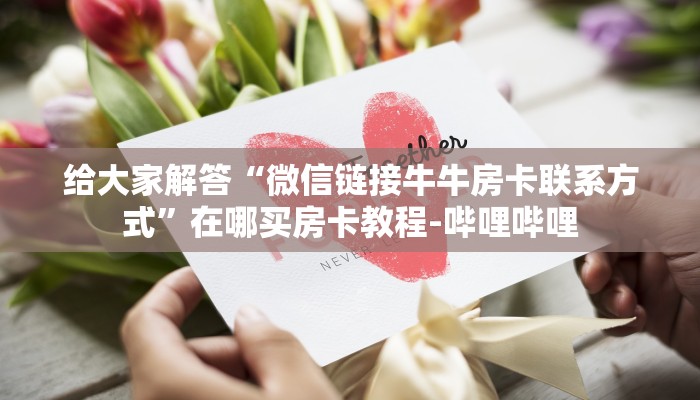 给大家解答“微信链接牛牛房卡联系方式”在哪买房卡教程-哔哩哔哩