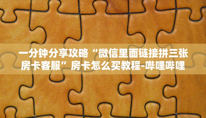 一分钟分享攻略“微信上大厅炸 金花房卡价格”房卡怎么买教程-哔哩哔哩 一分钟分享攻略“微信上大厅炸 金花房卡价格”房卡怎么买教程-哔哩哔哩