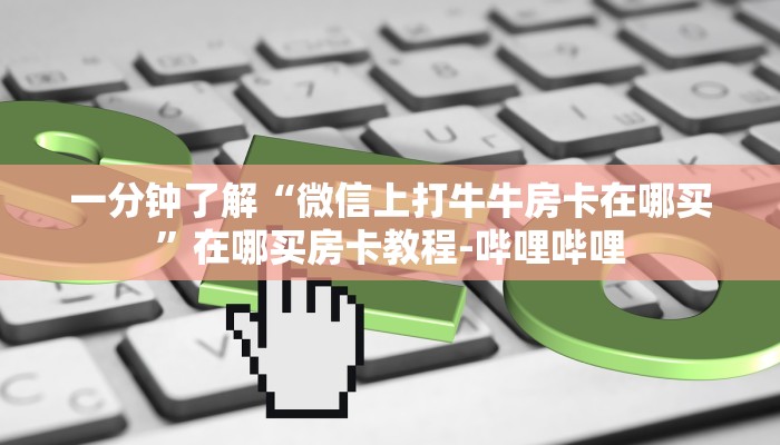 一分钟了解“微信上打牛牛房卡在哪买”在哪买房卡教程-哔哩哔哩