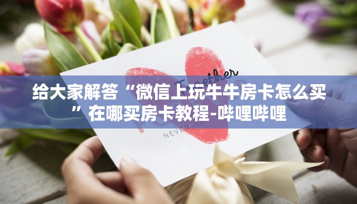 给大家解答“微信上玩牛牛房卡怎么买”在哪买房卡教程-哔哩哔哩