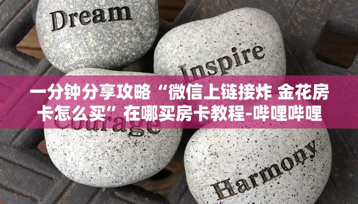 一分钟分享攻略“微信上链接炸 金花房卡怎么买”在哪买房卡教程-哔哩哔哩 一分钟分享攻略“微信上链接炸 金花房卡怎么买”在哪买房卡教程-哔哩哔哩