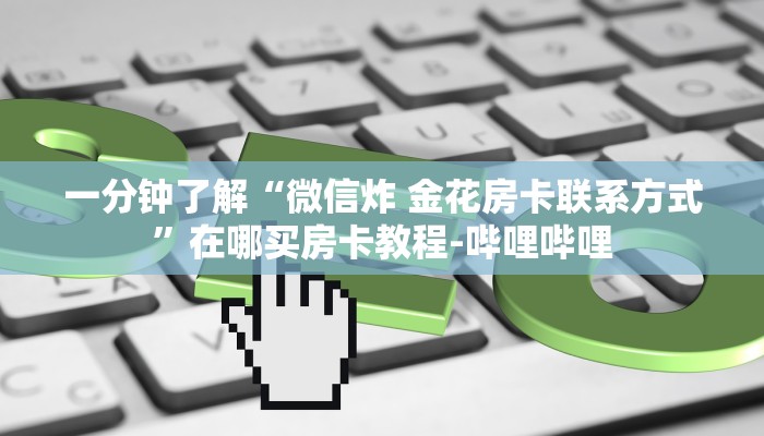 一分钟了解“微信炸 金花房卡联系方式”在哪买房卡教程-哔哩哔哩 一分钟了解“微信炸 金花房卡联系方式”在哪买房卡教程-哔哩哔哩