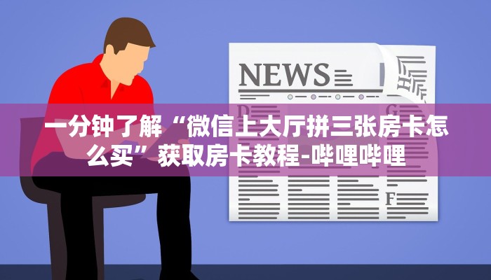 一分钟了解“微信上大厅拼三张房卡怎么买”获取房卡教程-哔哩哔哩