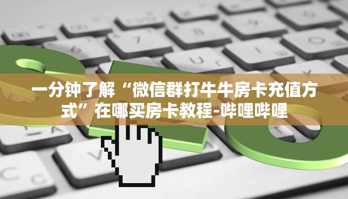 一分钟了解“微信群打牛牛房卡充值方式”在哪买房卡教程-哔哩哔哩