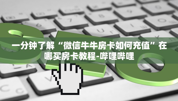 一分钟了解“微信牛牛房卡如何充值”在哪买房卡教程-哔哩哔哩