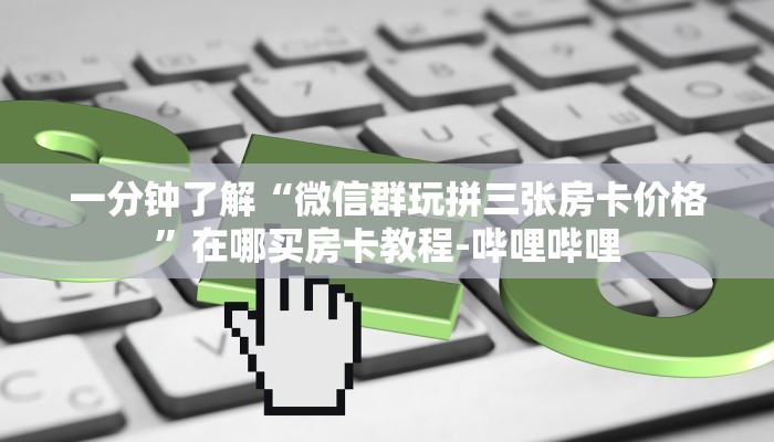 一分钟了解“微信群玩拼三张房卡价格”在哪买房卡教程-哔哩哔哩
