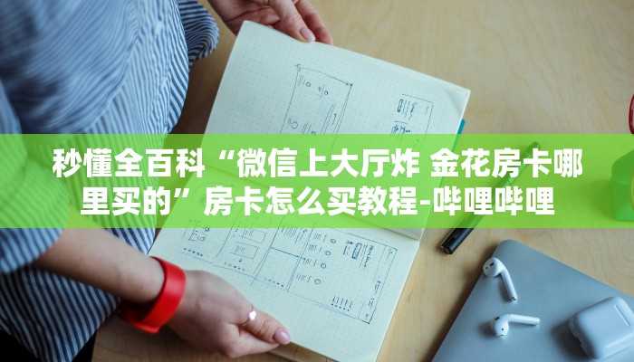 秒懂全百科“微信上大厅炸 金花房卡哪里买的”房卡怎么买教程-哔哩哔哩 秒懂全百科“微信上大厅炸 金花房卡哪里买的”房卡怎么买教程-哔哩哔哩