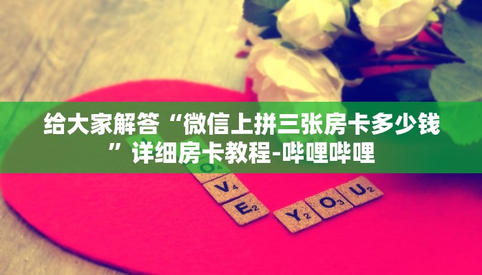 给大家解答“微信上拼三张房卡多少钱”详细房卡教程-哔哩哔哩
