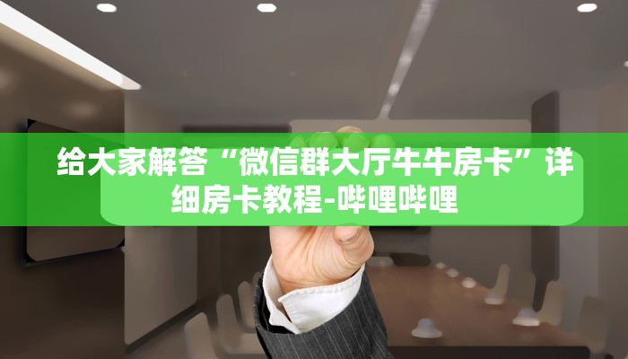 给大家解答“微信群大厅牛牛房卡”详细房卡教程-哔哩哔哩