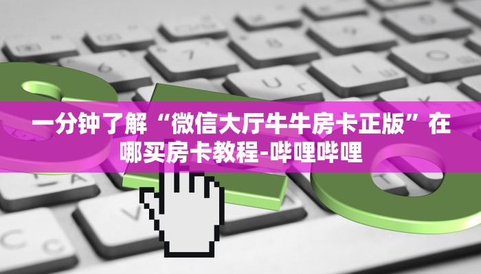 一分钟了解“微信大厅牛牛房卡正版”在哪买房卡教程-哔哩哔哩