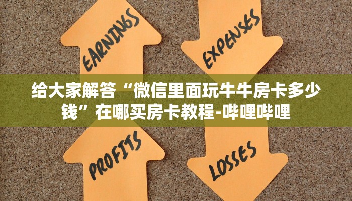 给大家解答“微信里面玩牛牛房卡多少钱”在哪买房卡教程-哔哩哔哩