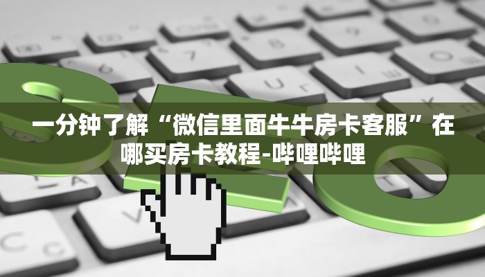 一分钟了解“微信里面牛牛房卡客服”在哪买房卡教程-哔哩哔哩