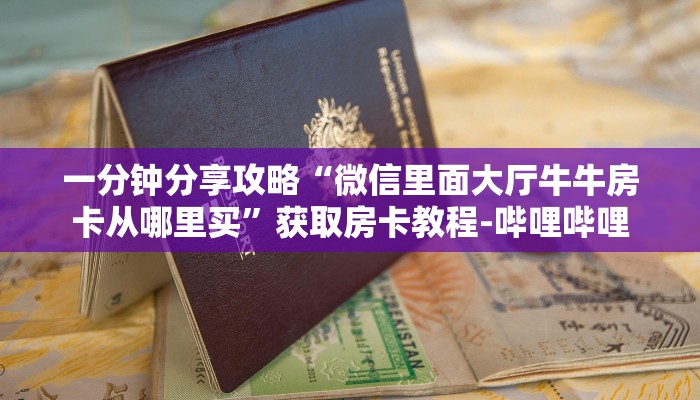 一分钟分享攻略“微信里面大厅牛牛房卡从哪里买”获取房卡教程-哔哩哔哩
