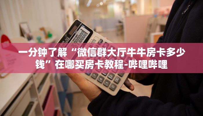 一分钟了解“微信群大厅牛牛房卡多少钱”在哪买房卡教程-哔哩哔哩