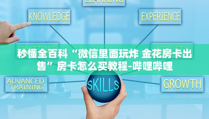秒懂全百科“微信里面玩炸 金花房卡出售”房卡怎么买教程-哔哩哔哩 秒懂全百科“微信里面玩炸 金花房卡出售”房卡怎么买教程-哔哩哔哩