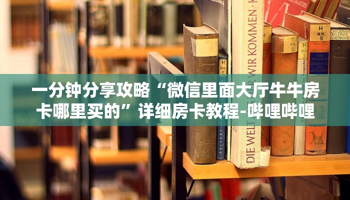 一分钟分享攻略“微信里面大厅牛牛房卡哪里买的”详细房卡教程-哔哩哔哩