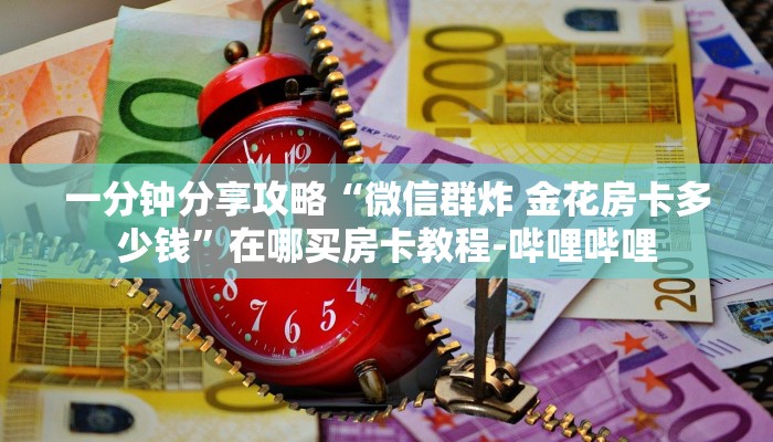 一分钟分享攻略“微信群炸 金花房卡多少钱”在哪买房卡教程-哔哩哔哩