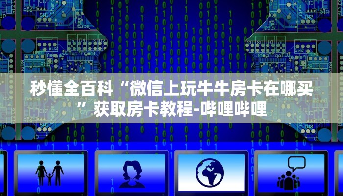 秒懂全百科“微信上玩牛牛房卡在哪买”获取房卡教程-哔哩哔哩