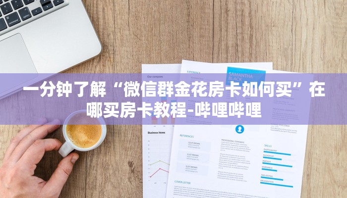 一分钟了解“微信群金花房卡如何买”在哪买房卡教程-哔哩哔哩 一分钟了解“微信群金花房卡如何买”在哪买房卡教程-哔哩哔哩