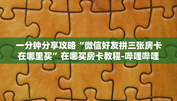 一分钟分享攻略“微信好友拼三张房卡在哪里买”在哪买房卡教程-哔哩哔哩
