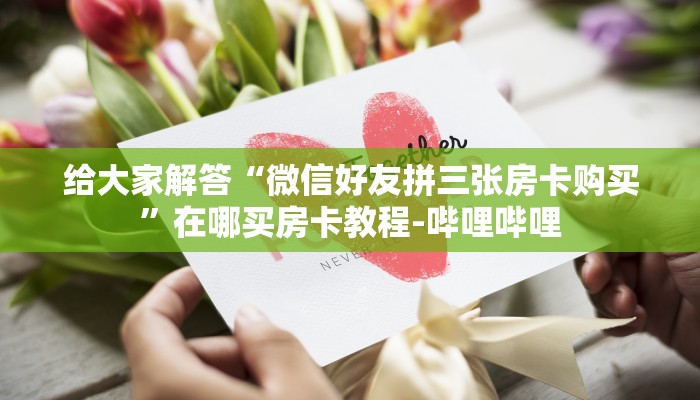 给大家解答“微信好友拼三张房卡购买”在哪买房卡教程-哔哩哔哩