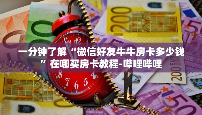一分钟了解“微信好友牛牛房卡多少钱”在哪买房卡教程-哔哩哔哩