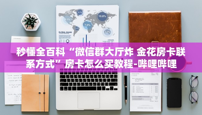 秒懂全百科“微信群大厅炸 金花房卡联系方式”房卡怎么买教程-哔哩哔哩 秒懂全百科“微信群大厅炸 金花房卡联系方式”房卡怎么买教程-哔哩哔哩