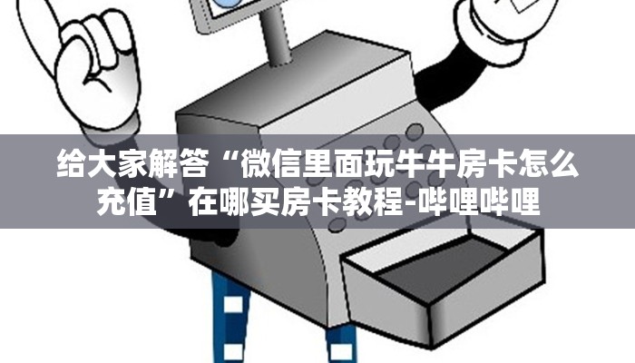 给大家解答“微信里面玩牛牛房卡怎么充值”在哪买房卡教程-哔哩哔哩
