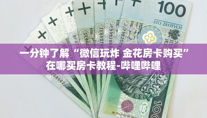 一分钟了解“微信玩炸 金花房卡购买”在哪买房卡教程-哔哩哔哩 一分钟了解“微信玩炸 金花房卡购买”在哪买房卡教程-哔哩哔哩