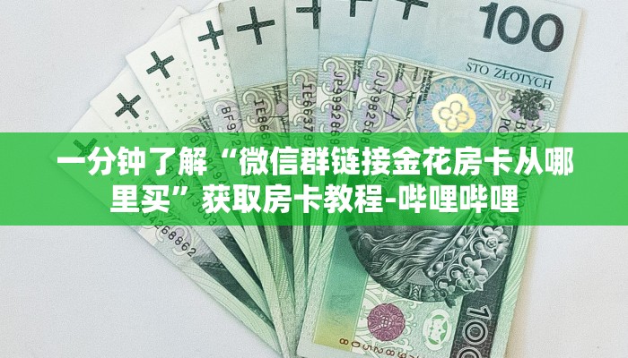 一分钟了解“微信群链接金花房卡从哪里买”获取房卡教程-哔哩哔哩 一分钟了解“微信群链接金花房卡从哪里买”获取房卡教程-哔哩哔哩