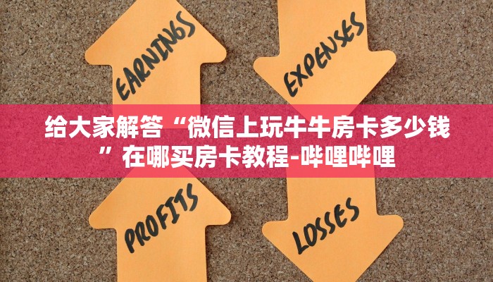 给大家解答“微信上玩牛牛房卡多少钱”在哪买房卡教程-哔哩哔哩 给大家解答“微信上玩牛牛房卡多少钱”在哪买房卡教程-哔哩哔哩