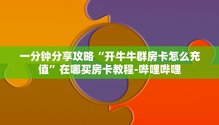 一分钟分享攻略“开牛牛群房卡怎么充值”在哪买房卡教程-哔哩哔哩