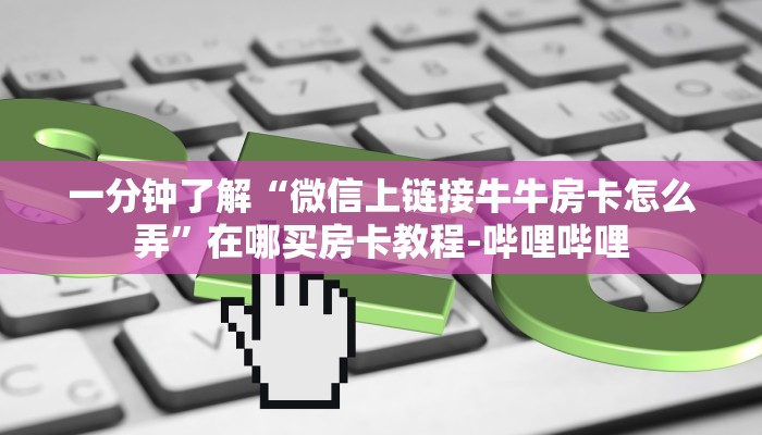 一分钟了解“微信上链接牛牛房卡怎么弄”在哪买房卡教程-哔哩哔哩 一分钟了解“微信上链接牛牛房卡怎么弄”在哪买房卡教程-哔哩哔哩