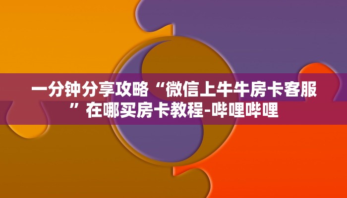 一分钟分享攻略“微信上牛牛房卡客服”在哪买房卡教程-哔哩哔哩 一分钟分享攻略“微信上牛牛房卡客服”在哪买房卡教程-哔哩哔哩