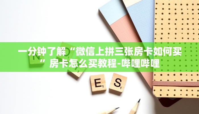 一分钟了解“微信上拼三张房卡如何买”房卡怎么买教程-哔哩哔哩 一分钟了解“微信上拼三张房卡如何买”房卡怎么买教程-哔哩哔哩