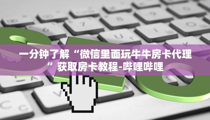 一分钟了解“微信里面玩牛牛房卡代理”获取房卡教程-哔哩哔哩