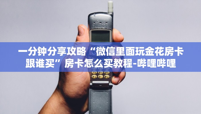一分钟分享攻略“微信里面玩金花房卡跟谁买”房卡怎么买教程-哔哩哔哩