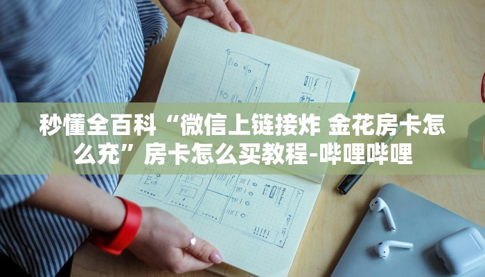 秒懂全百科“微信上链接炸 金花房卡怎么充”房卡怎么买教程-哔哩哔哩 秒懂全百科“微信上链接炸 金花房卡怎么充”房卡怎么买教程-哔哩哔哩