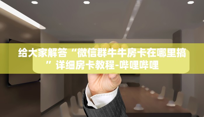 给大家解答“微信群牛牛房卡在哪里搞”详细房卡教程-哔哩哔哩 给大家解答“微信群牛牛房卡在哪里搞”详细房卡教程-哔哩哔哩