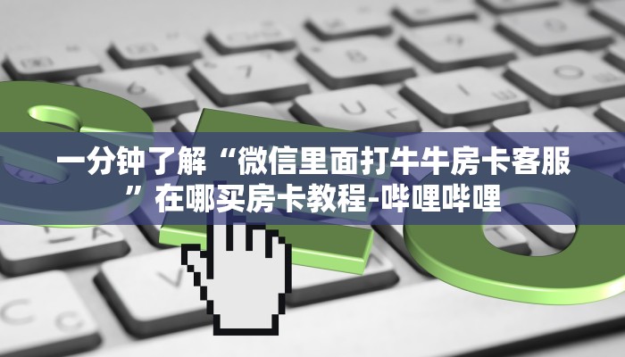 一分钟了解“微信里面打牛牛房卡客服”在哪买房卡教程-哔哩哔哩 一分钟了解“微信里面打牛牛房卡客服”在哪买房卡教程-哔哩哔哩