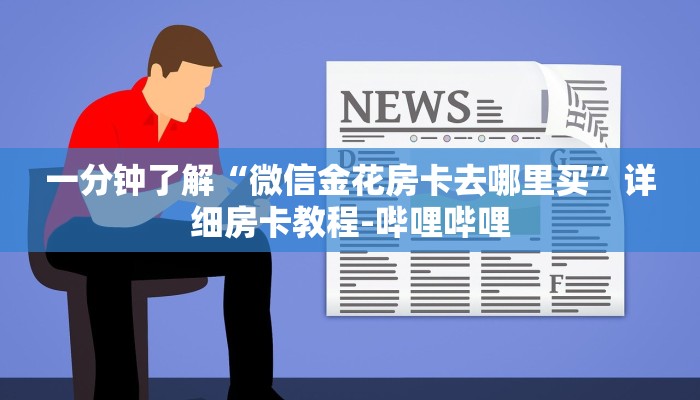 一分钟了解“微信金花房卡去哪里买”详细房卡教程-哔哩哔哩