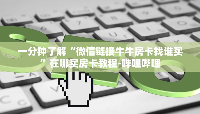 一分钟了解“微信链接牛牛房卡找谁买”在哪买房卡教程-哔哩哔哩 一分钟了解“微信链接牛牛房卡找谁买”在哪买房卡教程-哔哩哔哩
