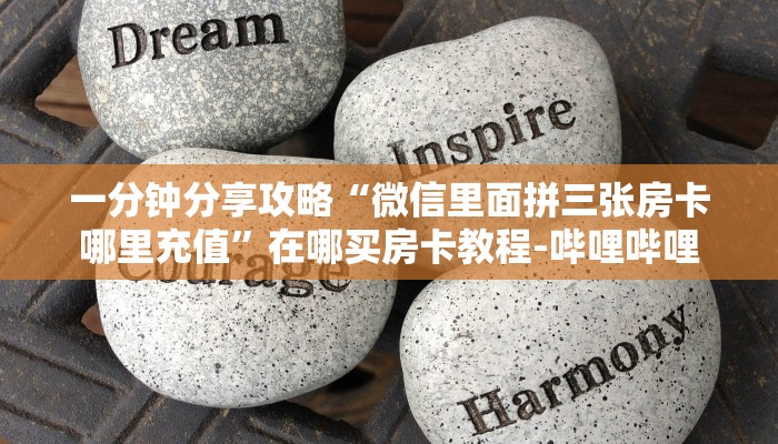 一分钟分享攻略“微信里面拼三张房卡哪里充值”在哪买房卡教程-哔哩哔哩