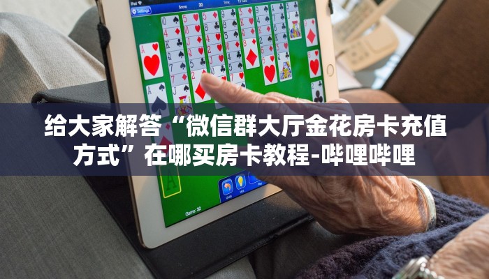 给大家解答“微信群大厅金花房卡充值方式”在哪买房卡教程-哔哩哔哩