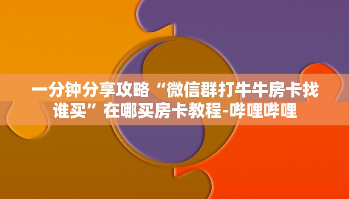 一分钟分享攻略“微信群打牛牛房卡找谁买”在哪买房卡教程-哔哩哔哩 一分钟分享攻略“微信群打牛牛房卡找谁买”在哪买房卡教程-哔哩哔哩